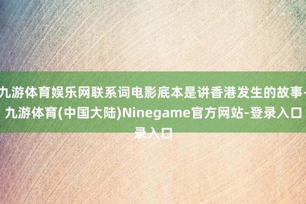 九游体育娱乐网联系词电影底本是讲香港发生的故事-九游体育(中国大陆)Ninegame官方网站-登录入口