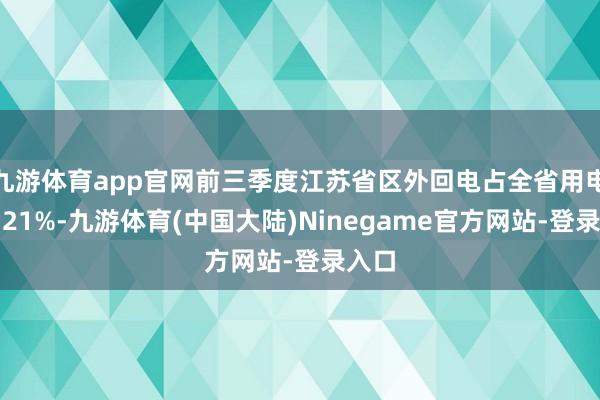 九游体育app官网前三季度江苏省区外回电占全省用电量约21%-九游体育(中国大陆)Ninegame官方网站-登录入口