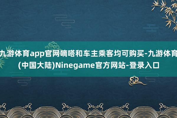 九游体育app官网嘀嗒和车主乘客均可购买-九游体育(中国大陆)Ninegame官方网站-登录入口