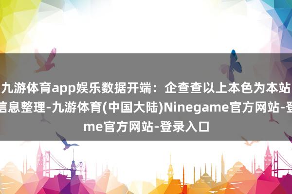 九游体育app娱乐数据开端：企查查以上本色为本站据公开信息整理-九游体育(中国大陆)Ninegame官方网站-登录入口