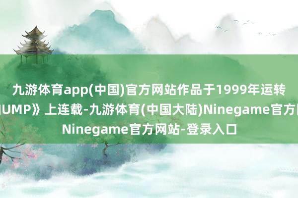 九游体育app(中国)官方网站作品于1999年运转在《周刊少年JUMP》上连载-九游体育(中国大陆)Ninegame官方网站-登录入口