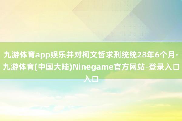 九游体育app娱乐并对柯文哲求刑统统28年6个月-九游体育(中国大陆)Ninegame官方网站-登录入口