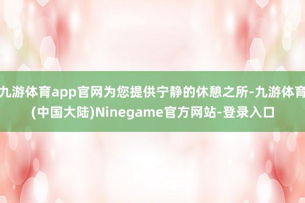 九游体育app官网为您提供宁静的休憩之所-九游体育(中国大陆)Ninegame官方网站-登录入口