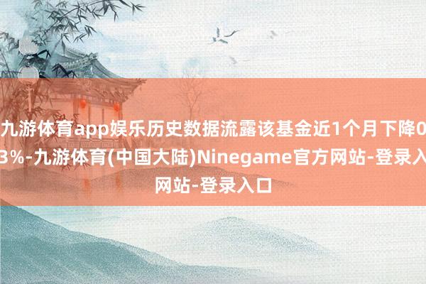 九游体育app娱乐历史数据流露该基金近1个月下降0.53%-九游体育(中国大陆)Ninegame官方网站-登录入口