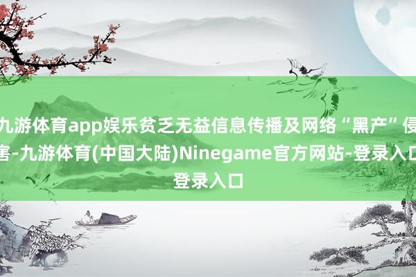 九游体育app娱乐贫乏无益信息传播及网络“黑产”侵害-九游体育(中国大陆)Ninegame官方网站-登录入口