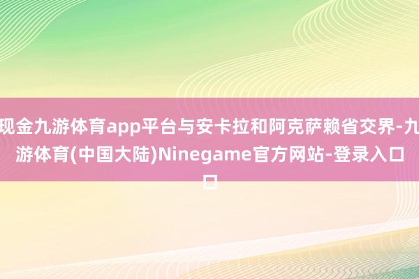 现金九游体育app平台与安卡拉和阿克萨赖省交界-九游体育(中国大陆)Ninegame官方网站-登录入口