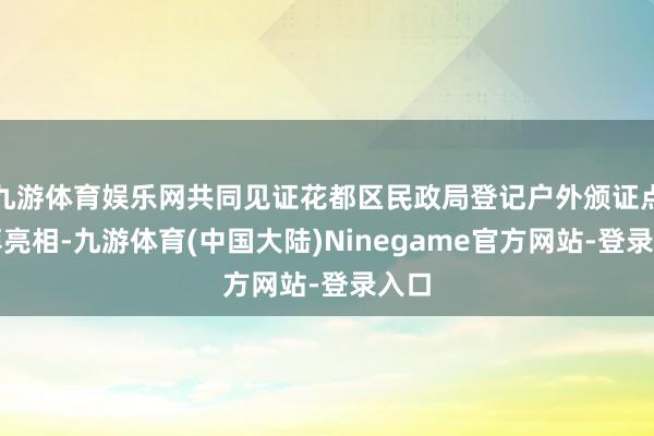 九游体育娱乐网共同见证花都区民政局登记户外颁证点崇拜亮相-九游体育(中国大陆)Ninegame官方网站-登录入口