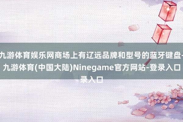 九游体育娱乐网商场上有辽远品牌和型号的蓝牙键盘-九游体育(中国大陆)Ninegame官方网站-登录入口