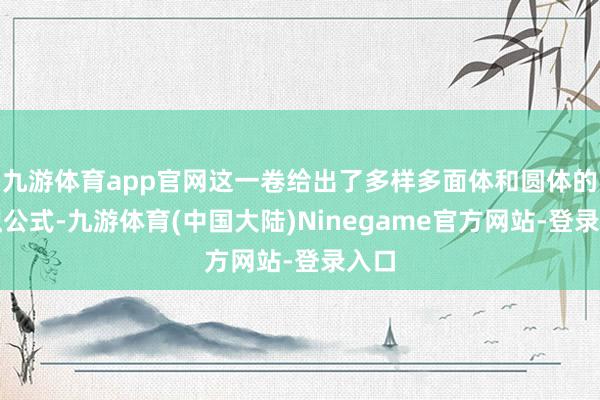 九游体育app官网这一卷给出了多样多面体和圆体的体积公式-九游体育(中国大陆)Ninegame官方网站-登录入口